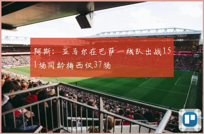 阿斯：亚马尔在巴萨一线队出战151场同龄梅西仅37场