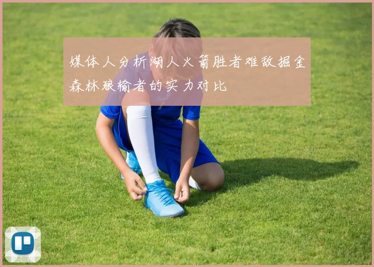 媒体人分析湖人火箭胜者难敌掘金森林狼输者的实力对比