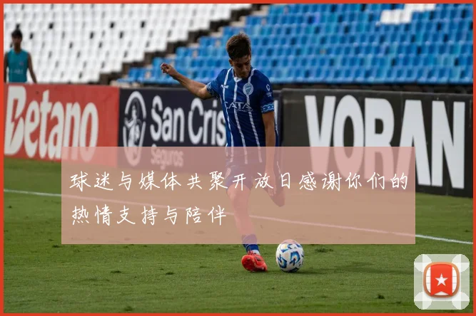 球迷与媒体共聚开放日感谢你们的热情支持与陪伴