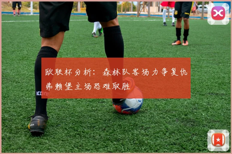 欧联杯分析：森林队客场力争复仇弗赖堡主场恐难取胜