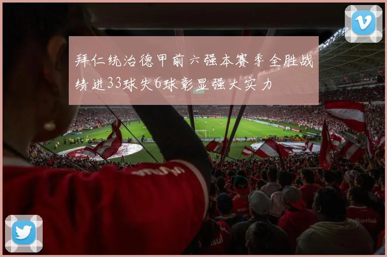 拜仁统治德甲前六强本赛季全胜战绩进33球失6球彰显强大实力