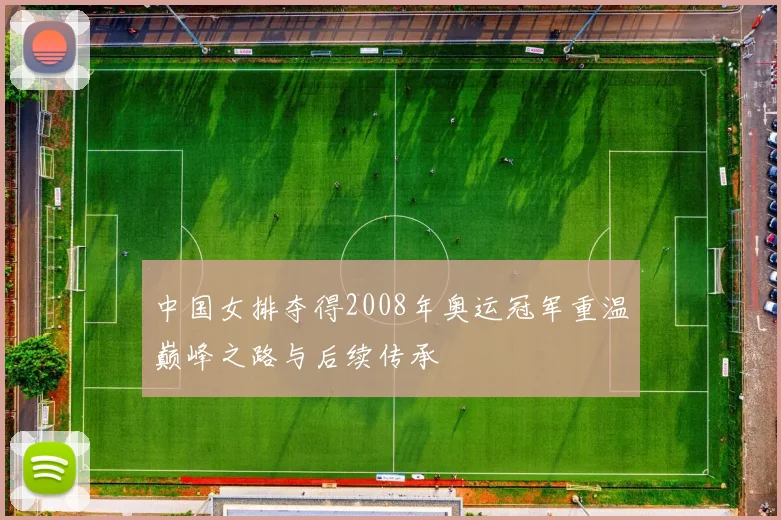 中国女排夺得2008年奥运冠军重温巅峰之路与后续传承