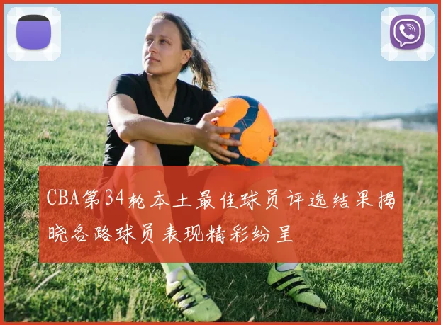 CBA第34轮本土最佳球员评选结果揭晓各路球员表现精彩纷呈