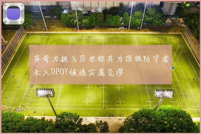 芬奇力挺戈贝尔称其为顶级防守者未入DPOY候选实属荒谬