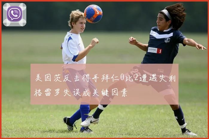 美因茨反击得手拜仁0比2遭遇失利格雷罗失误成关键因素