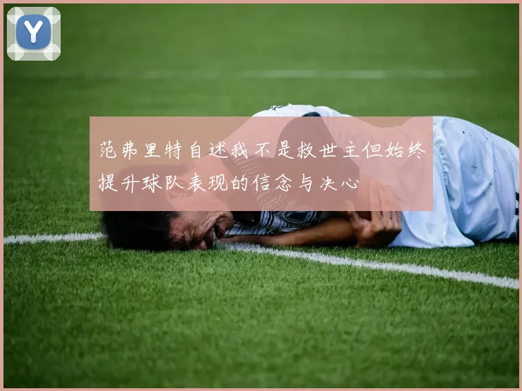范弗里特自述我不是救世主但始终提升球队表现的信念与决心
