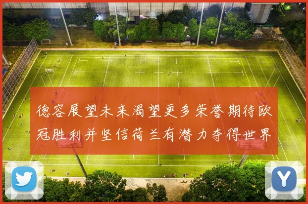 德容展望未来渴望更多荣誉期待欧冠胜利并坚信荷兰有潜力夺得世界冠军