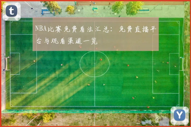 NBA比赛免费看法汇总：免费直播平台与观看渠道一览