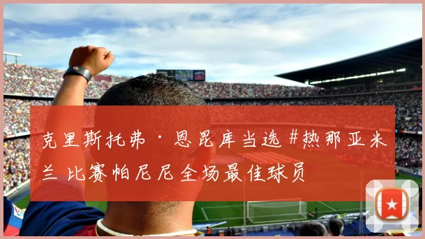 克里斯托弗·恩昆库当选 #热那亚米兰 比赛帕尼尼全场最佳球员